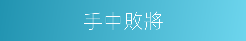 手中敗將的意思