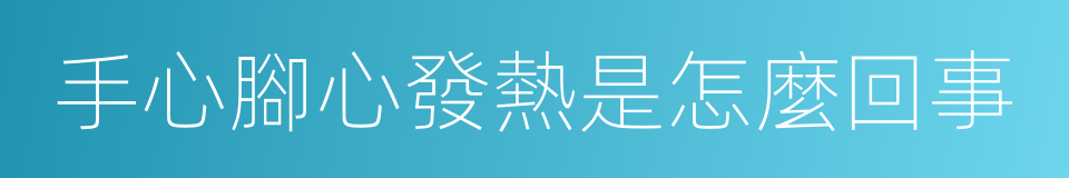 手心腳心發熱是怎麼回事的同義詞
