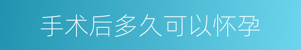 手术后多久可以怀孕的同义词