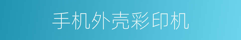 手机外壳彩印机的同义词