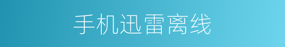 手机迅雷离线的同义词