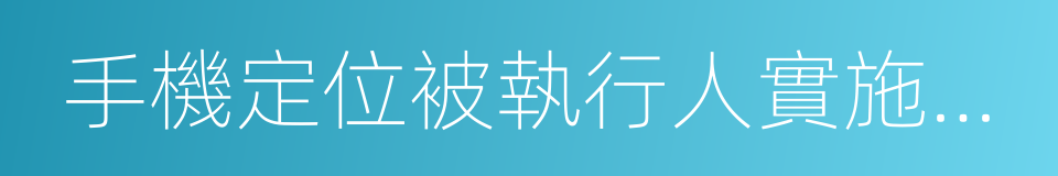 手機定位被執行人實施辦法的同義詞