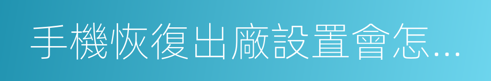 手機恢復出廠設置會怎麼樣的同義詞