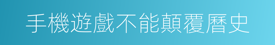 手機遊戲不能顛覆曆史的同義詞