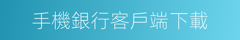 手機銀行客戶端下載的同義詞