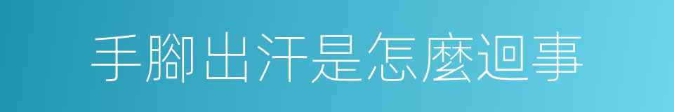 手腳出汗是怎麼迴事的同義詞
