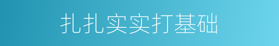扎扎实实打基础的同义词