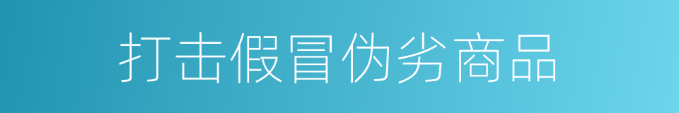 打击假冒伪劣商品的同义词