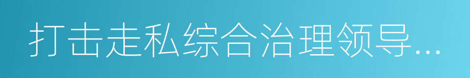 打击走私综合治理领导小组办公室的同义词