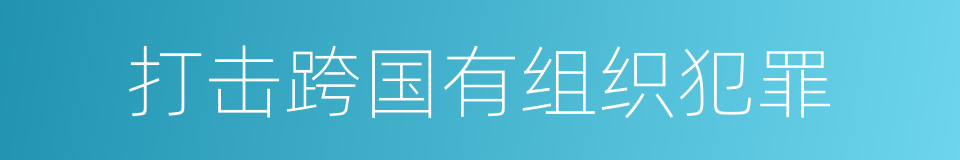 打击跨国有组织犯罪的同义词