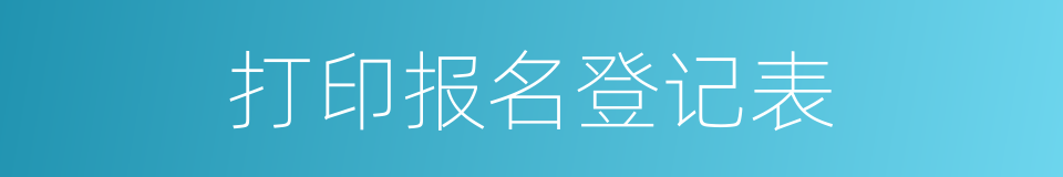 打印报名登记表的同义词