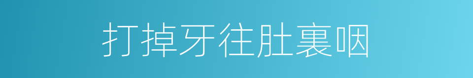 打掉牙往肚裏咽的同義詞