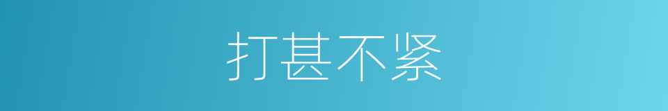 打甚不紧的意思