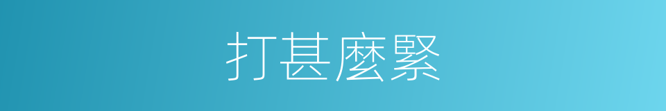 打甚麼緊的意思