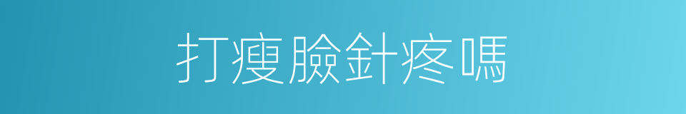 打瘦臉針疼嗎的同義詞