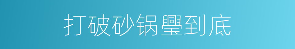 打破砂锅璺到底的意思
