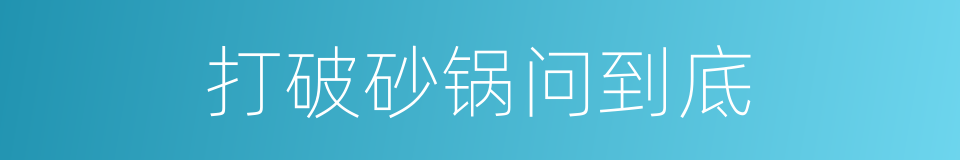 打破砂锅问到底的同义词