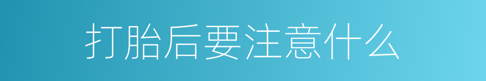 打胎后要注意什么的同义词