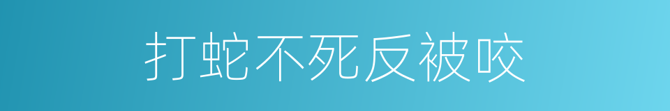 打蛇不死反被咬的同义词