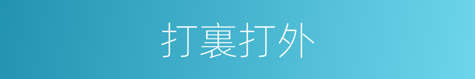 打裏打外的意思