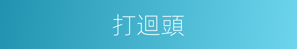 打迴頭的意思