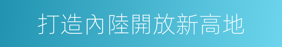 打造內陸開放新高地的同義詞