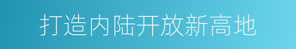 打造内陆开放新高地的同义词