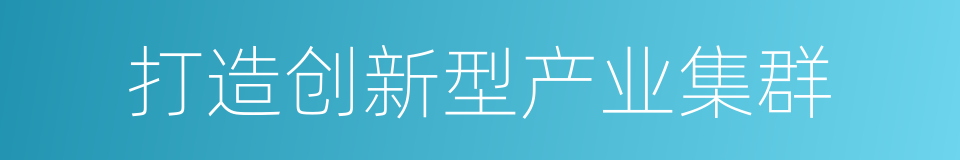 打造创新型产业集群的同义词