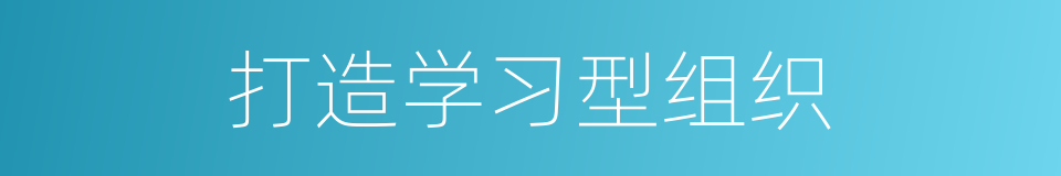 打造学习型组织的同义词