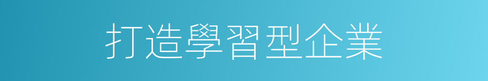 打造學習型企業的同義詞