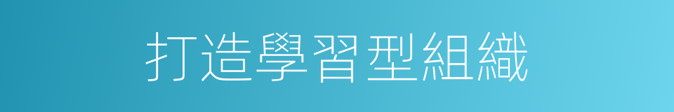 打造學習型組織的同義詞