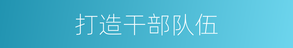 打造干部队伍的同义词