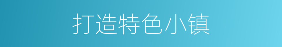 打造特色小镇的同义词