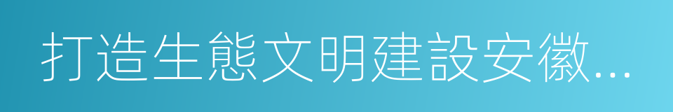 打造生態文明建設安徽樣板的同義詞