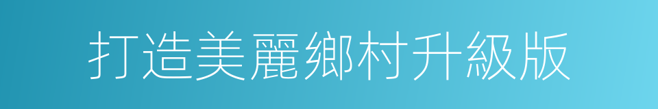 打造美麗鄉村升級版的同義詞
