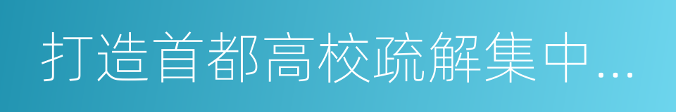 打造首都高校疏解集中承載區工作方案的同義詞