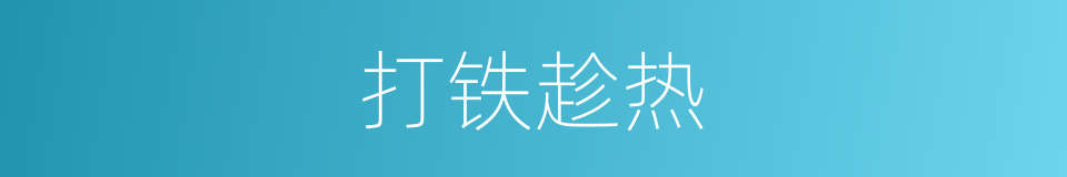 打铁趁热的意思