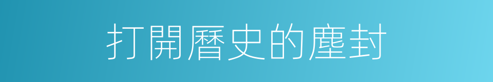 打開曆史的塵封的同義詞