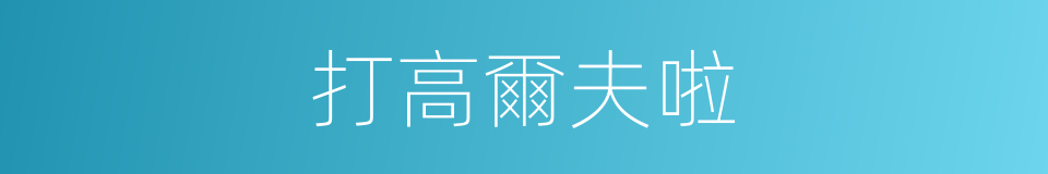 打高爾夫啦的同義詞