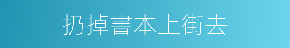 扔掉書本上街去的同義詞