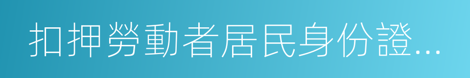 扣押勞動者居民身份證和其他證件的同義詞