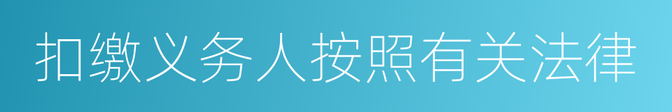 扣缴义务人按照有关法律的同义词