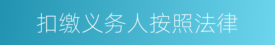 扣缴义务人按照法律的同义词