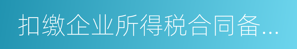 扣缴企业所得税合同备案登记表的同义词