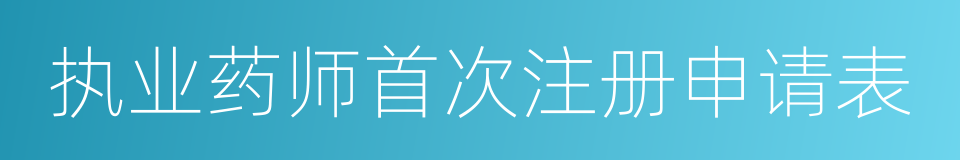 执业药师首次注册申请表的同义词