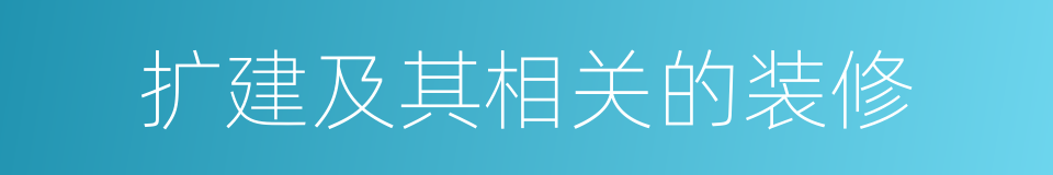 扩建及其相关的装修的同义词