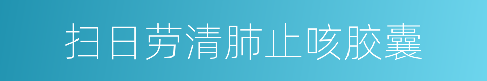 扫日劳清肺止咳胶囊的意思