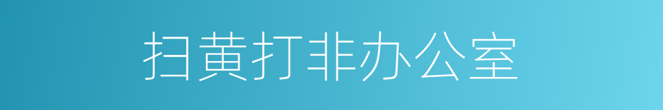 扫黄打非办公室的同义词