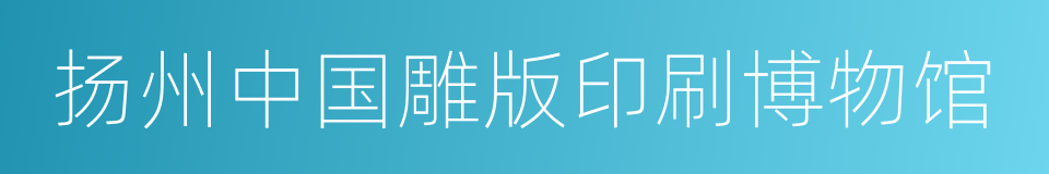 扬州中国雕版印刷博物馆的同义词