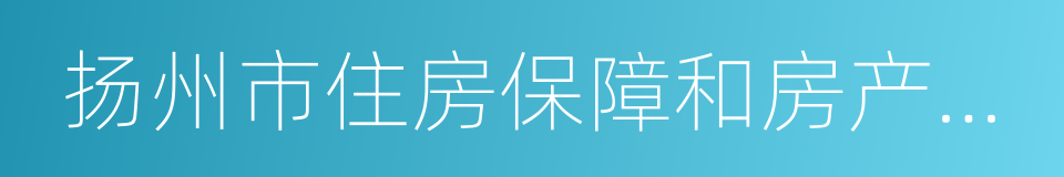 扬州市住房保障和房产管理局的同义词